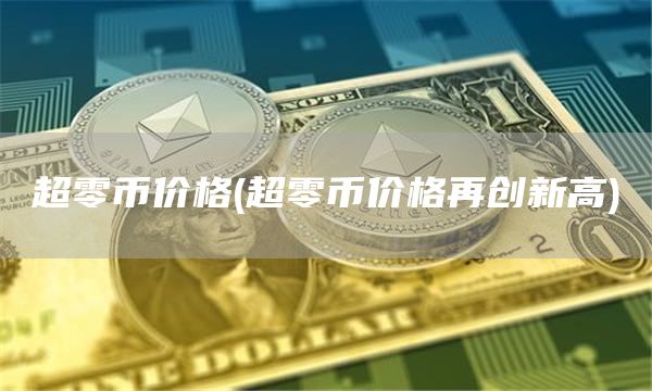 超零币价格 - 超零币价格再创新高